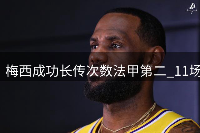 梅西成功长传次数法甲第二 11场已贡献6球8助攻